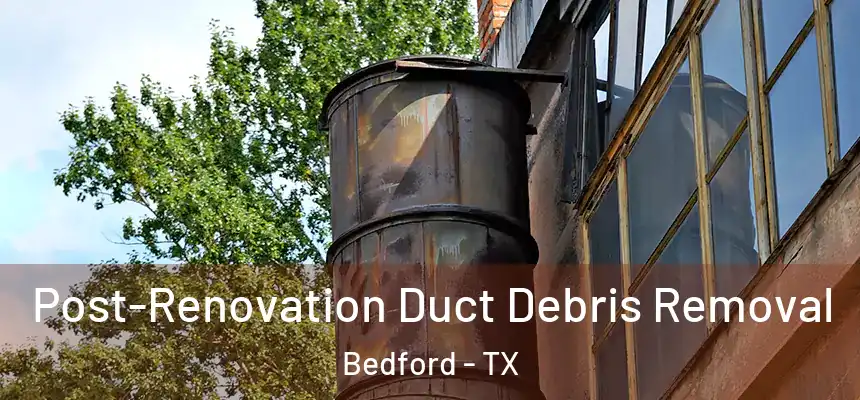  Post-Renovation Duct Debris Removal Bedford - TX